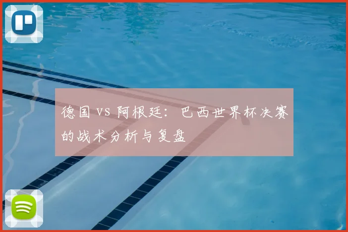 德国 vs 阿根廷：巴西世界杯决赛的战术分析与复盘