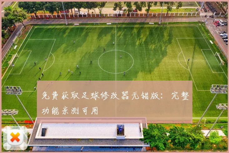 免费获取足球修改器无错版:完整功能亲测可用