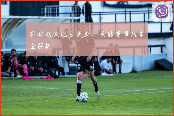 实时电竞比分更新：关键赛事结果全解析
