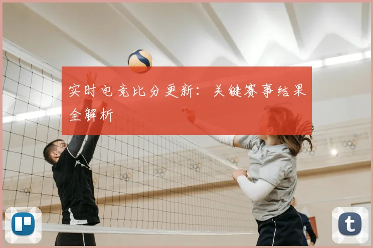 实时电竞比分更新:关键赛事结果全解析