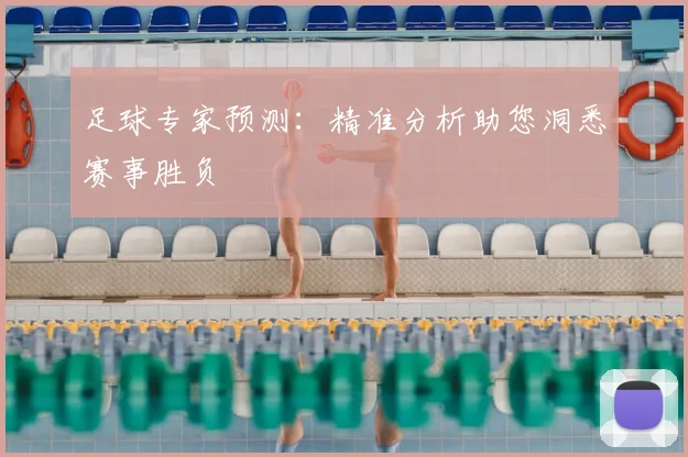 足球专家预测：精准分析助您洞悉赛事胜负